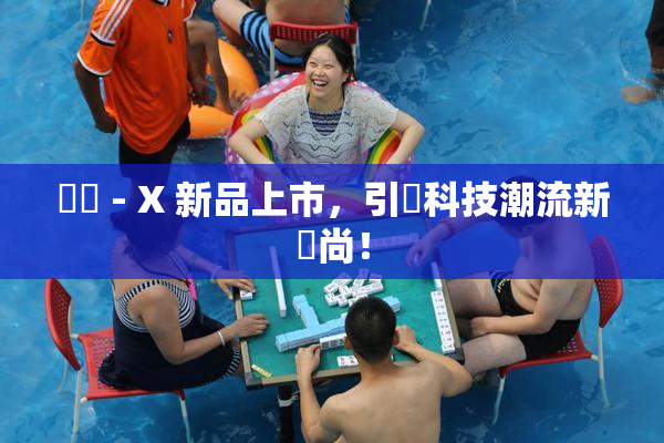 國產 - X 新品上市，引領科技潮流新風尚！