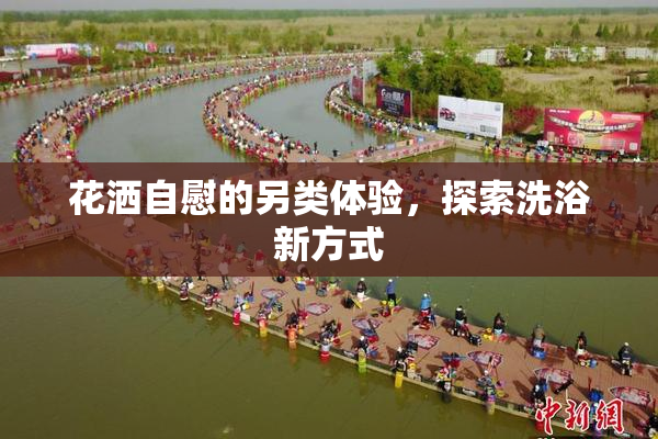 花洒自慰的另类体验，探索洗浴新方式