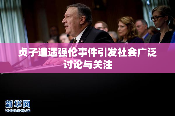 贞子遭遇强伦事件引发社会广泛讨论与关注