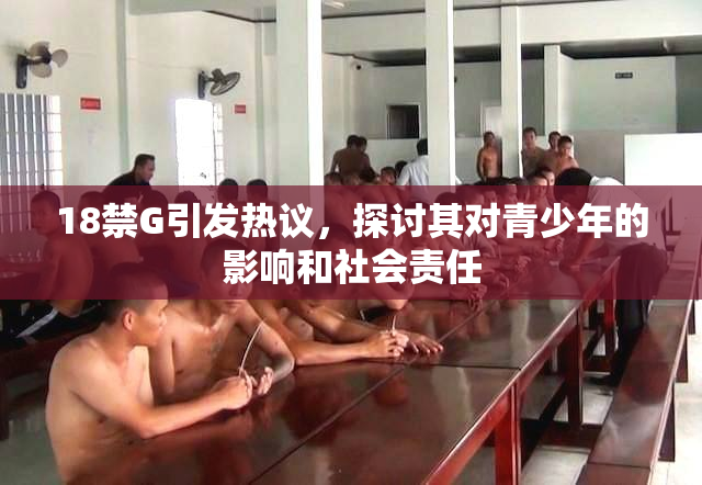 18禁G引发热议，探讨其对青少年的影响和社会责任