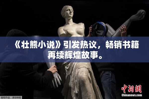 《壮熊小说》引发热议，畅销书籍再续辉煌故事。