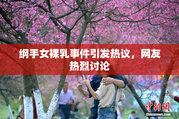 纲手女裸乳事件引发热议，网友热烈讨论