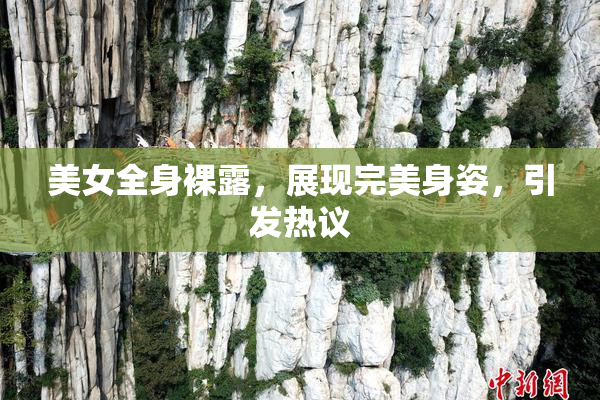 美女全身裸露，展现完美身姿，引发热议