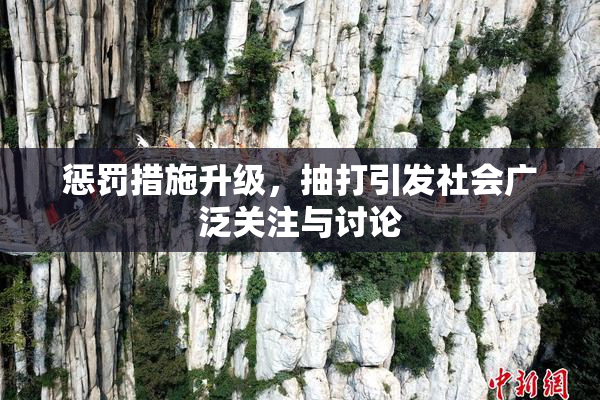 惩罚措施升级，抽打引发社会广泛关注与讨论