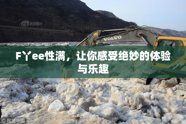 F丫ee性满，让你感受绝妙的体验与乐趣