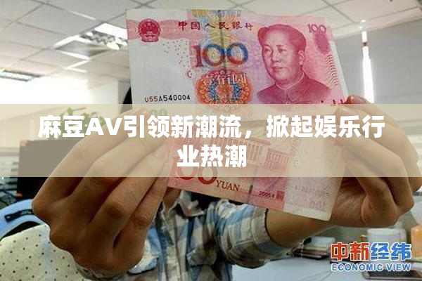 麻豆A∨引领新潮流，掀起娱乐行业热潮