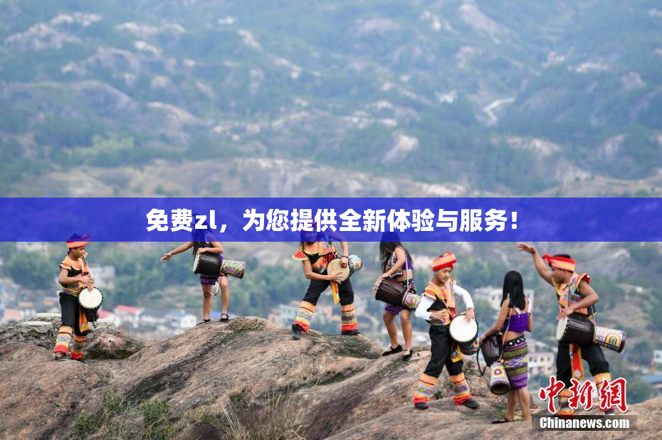 免费zl，为您提供全新体验与服务！