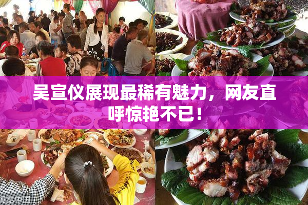 吴宣仪展现最稀有魅力，网友直呼惊艳不已！
