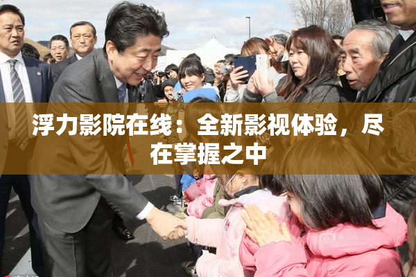 浮力影院在线：全新影视体验，尽在掌握之中