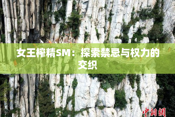 女王榨精SM：探索禁忌与权力的交织