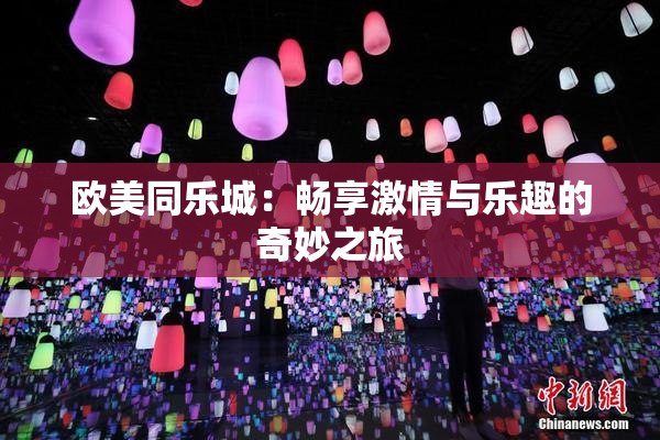 欧美同乐城：畅享激情与乐趣的奇妙之旅