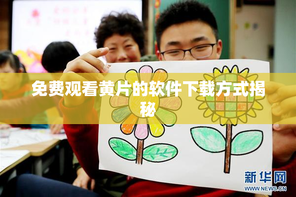 免费观看黄片的软件下载方式揭秘