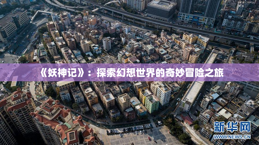 《妖神记》：探索幻想世界的奇妙冒险之旅