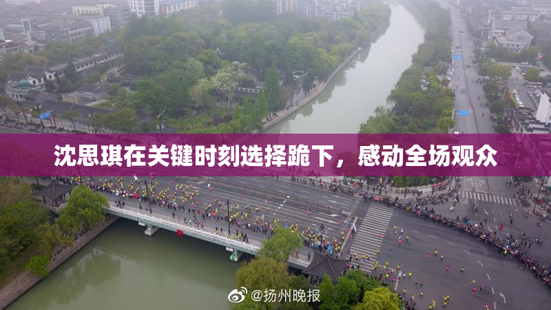 沈思琪在关键时刻选择跪下，感动全场观众