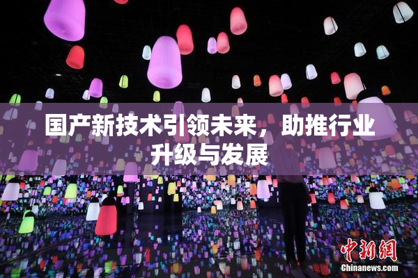国产新技术引领未来，助推行业升级与发展