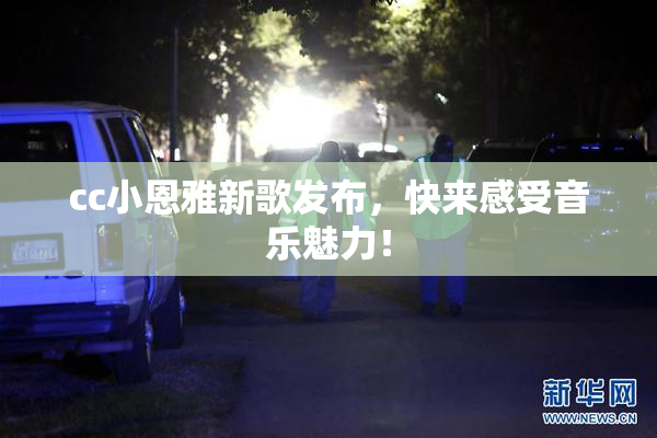 cc小恩雅新歌发布，快来感受音乐魅力！