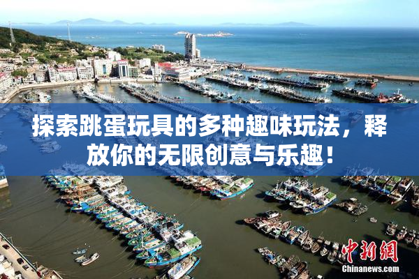 探索跳蛋玩具的多种趣味玩法，释放你的无限创意与乐趣！