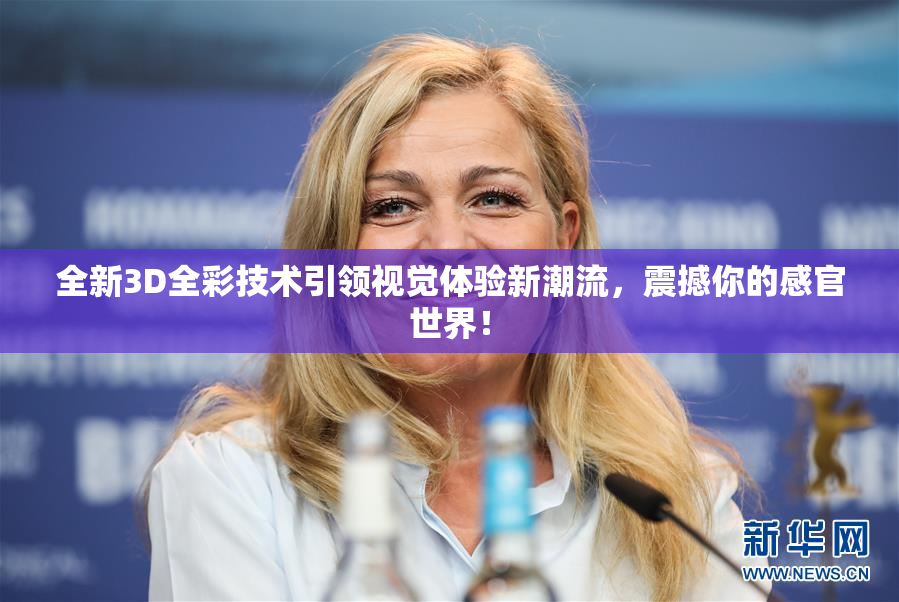 全新3D全彩技术引领视觉体验新潮流，震撼你的感官世界！