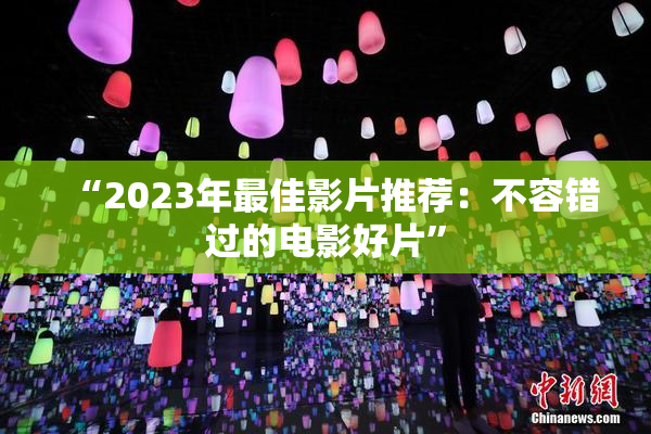 “2023年最佳影片推荐：不容错过的电影好片”