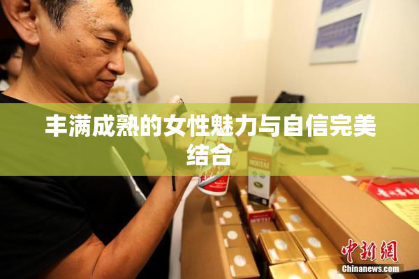 丰满成熟的女性魅力与自信完美结合