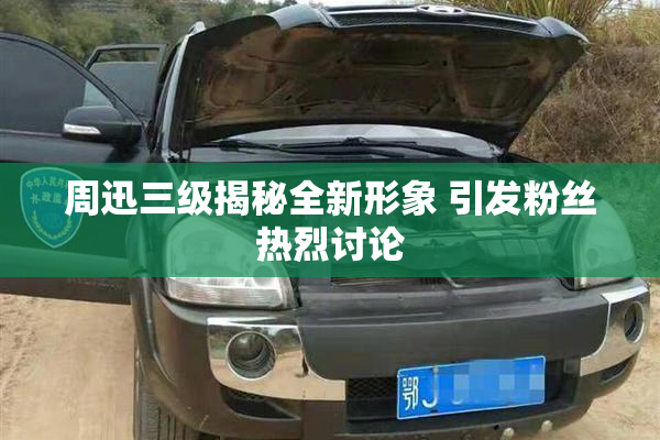 周迅三级揭秘全新形象 引发粉丝热烈讨论