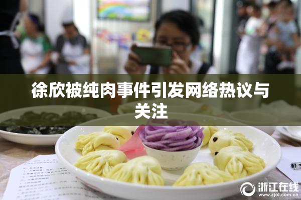 徐欣被纯肉事件引发网络热议与关注