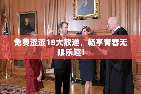 免费涩涩18大放送，畅享青春无限乐趣！
