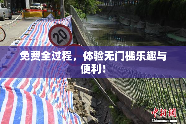 免费全过程，体验无门槛乐趣与便利！