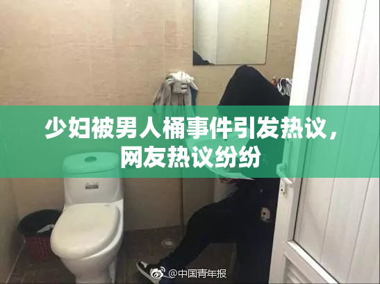 少妇被男人桶事件引发热议，网友热议纷纷