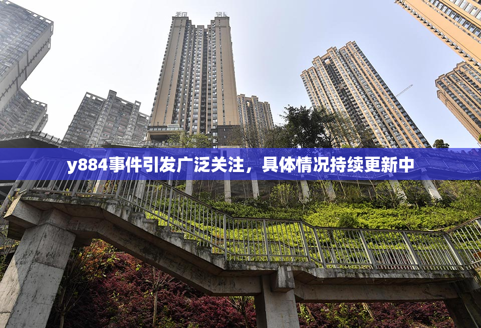 y884事件引发广泛关注，具体情况持续更新中