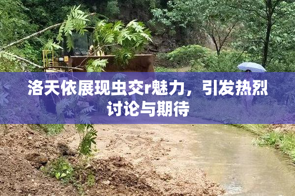 洛天依展现虫交r魅力，引发热烈讨论与期待