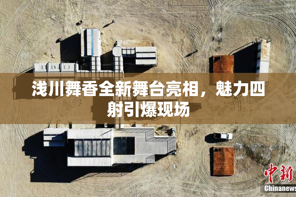 浅川舞香全新舞台亮相，魅力四射引爆现场