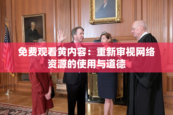 免费观看黄内容：重新审视网络资源的使用与道德
