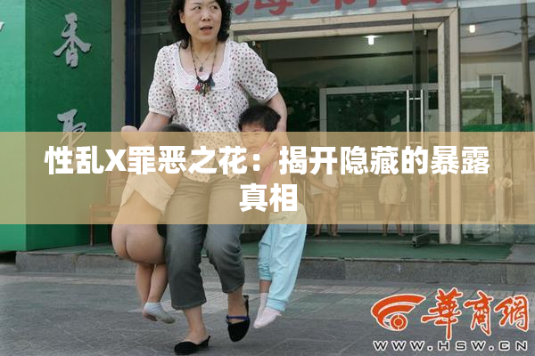 性乱X罪恶之花：揭开隐藏的暴露真相