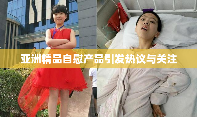 亚洲精品自慰产品引发热议与关注