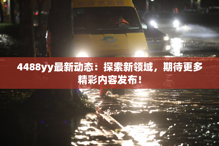 4488yy最新动态：探索新领域，期待更多精彩内容发布！