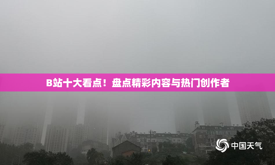 B站十大看点！盘点精彩内容与热门创作者