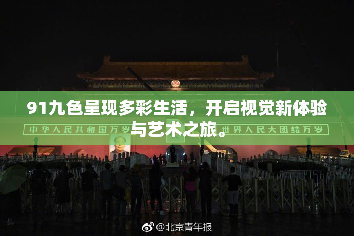 91九色呈现多彩生活，开启视觉新体验与艺术之旅。