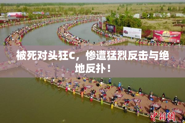 被死对头狂C，惨遭猛烈反击与绝地反扑！