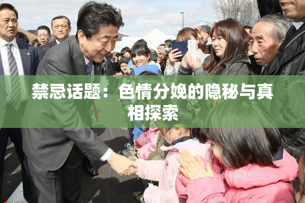 禁忌话题：色情分娩的隐秘与真相探索