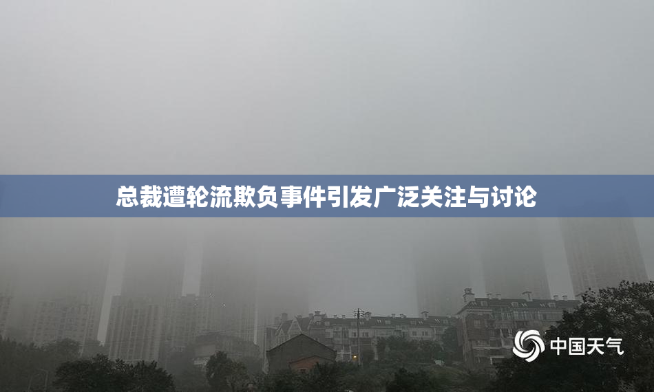 总裁遭轮流欺负事件引发广泛关注与讨论
