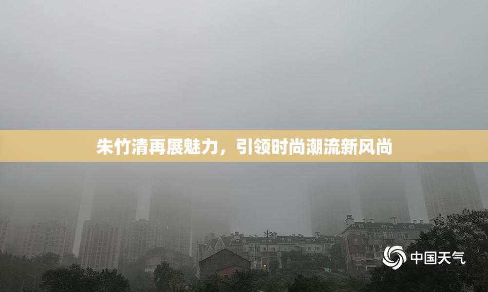 朱竹清再展魅力，引领时尚潮流新风尚