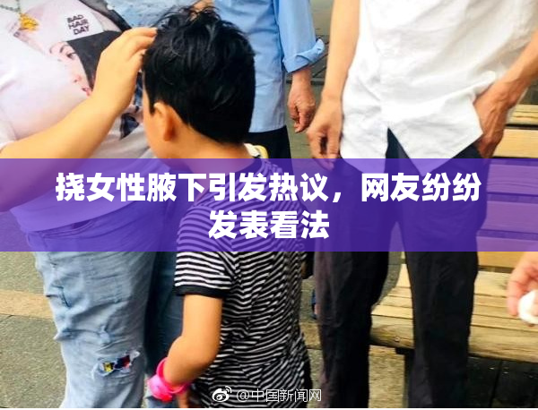 挠女性腋下引发热议，网友纷纷发表看法