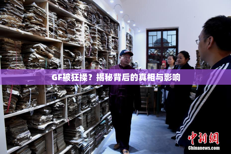 GF被狂揉？揭秘背后的真相与影响