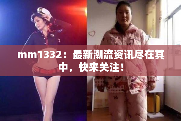 mm1332：最新潮流资讯尽在其中，快来关注！