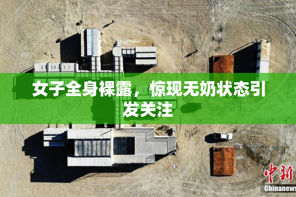女子全身裸露，惊现无奶状态引发关注