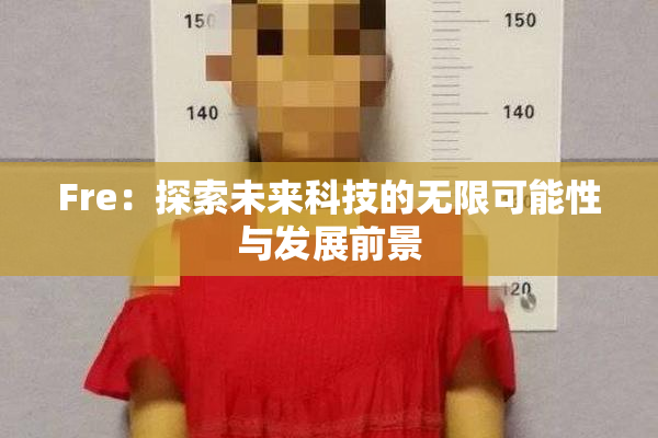 Fre：探索未来科技的无限可能性与发展前景