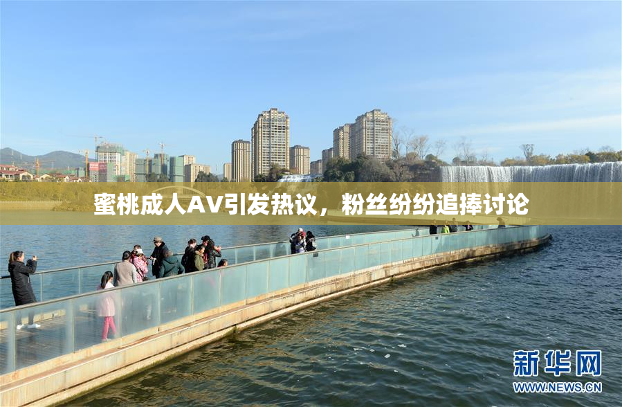 蜜桃成人AV引发热议，粉丝纷纷追捧讨论
