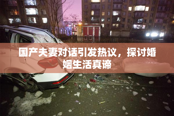 国产夫妻对话引发热议，探讨婚姻生活真谛