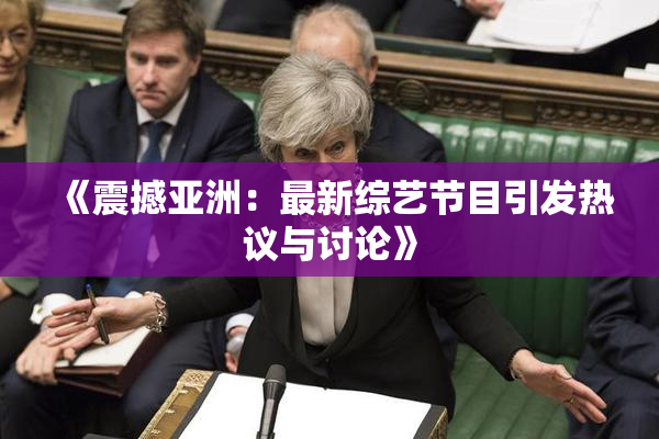 《震撼亚洲：最新综艺节目引发热议与讨论》